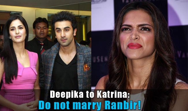 Deepika Padukone To Katrina Kaif Do Not Marry Ranbir Kapoor