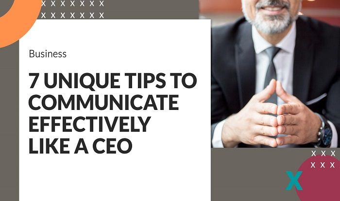 7 Unique Tips to Communicate Effectively Like a CEO