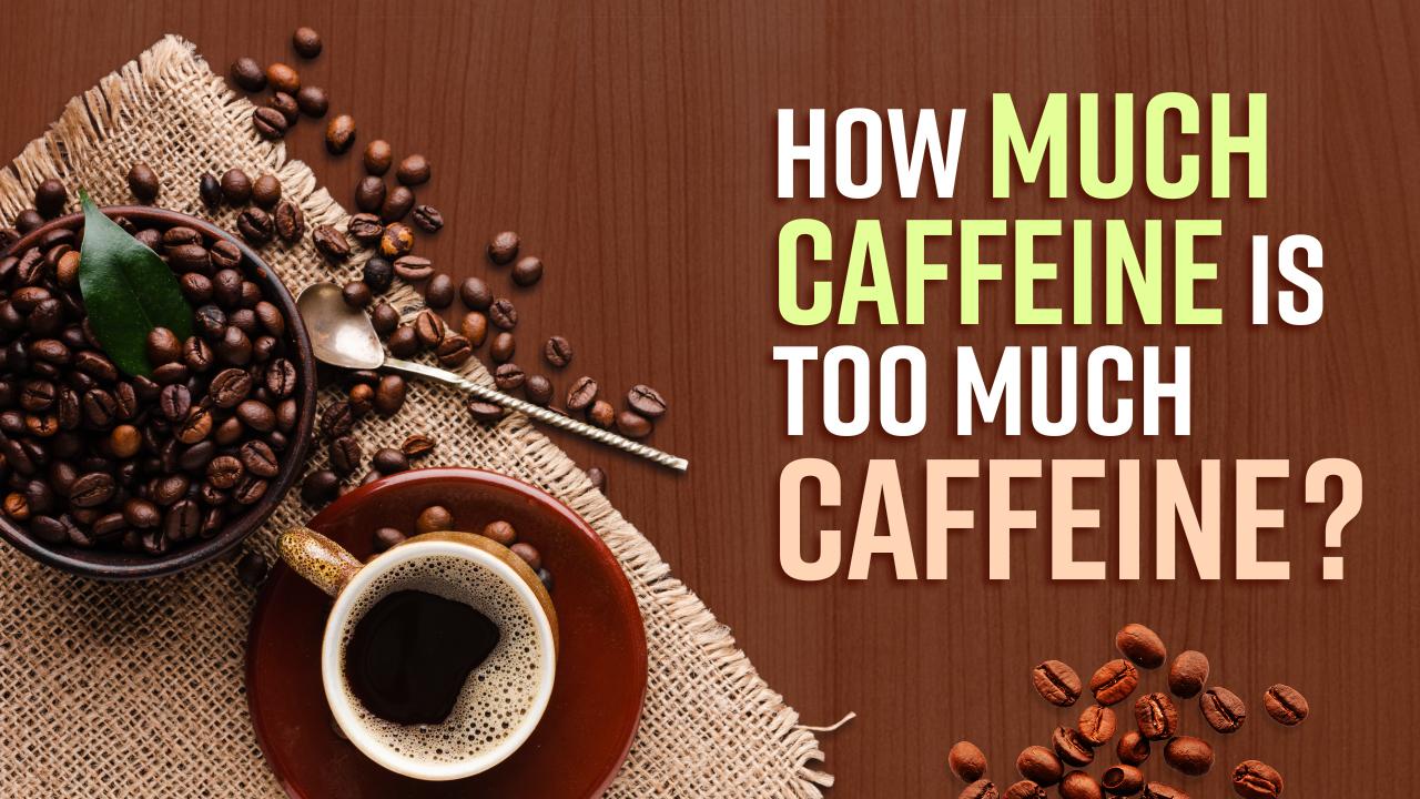 How Much Caffeine Intake is Fine? Side Effects Of High Caffeine ...