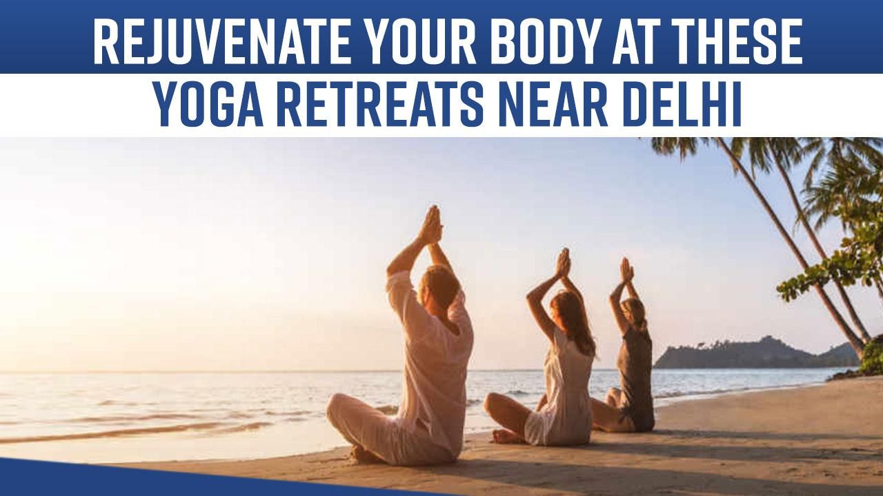 Top 5 Yoga Retreats Near Delhi To Rejuvenate Your Mind And Body, Watch