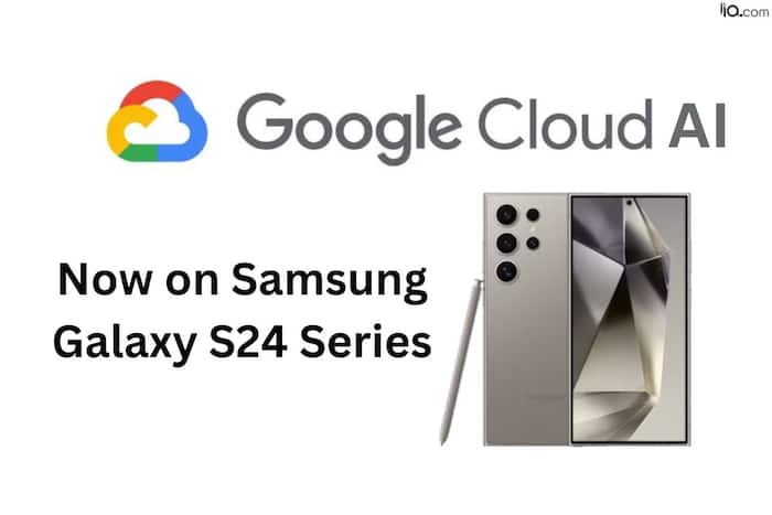 Google Cloud AI To Power Samsung’s Flagship Galaxy S24 Series