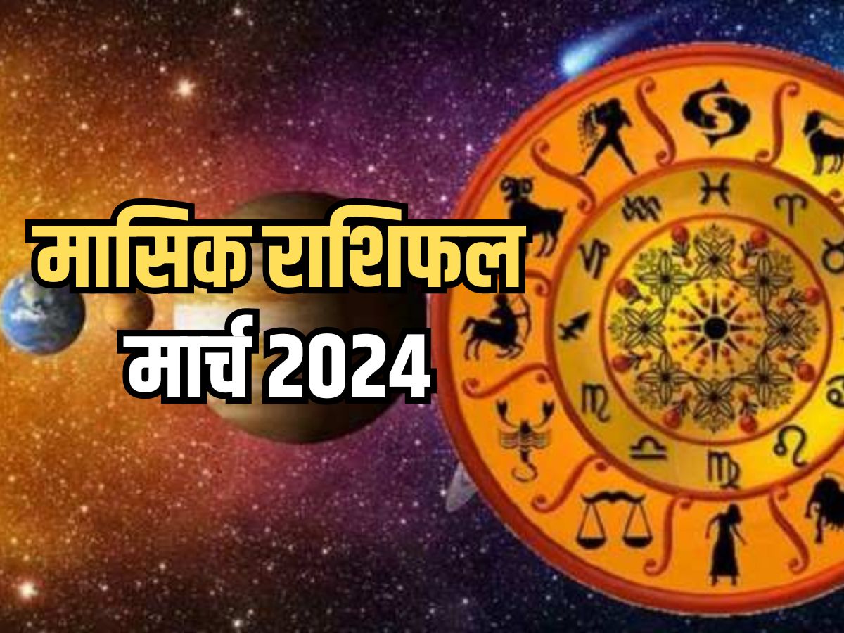 Monthly Horoscope March 2024 मासिक राशिफल से जानिए, किन राशियों को